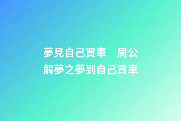 夢見自己買車　周公解夢之夢到自己買車